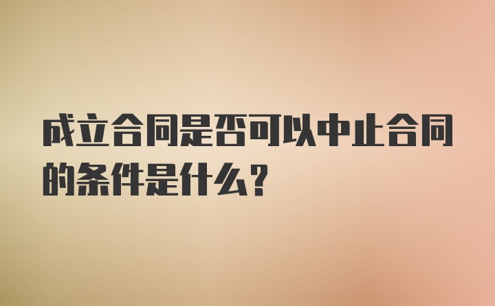 成立合同是否可以中止合同的条件是什么？