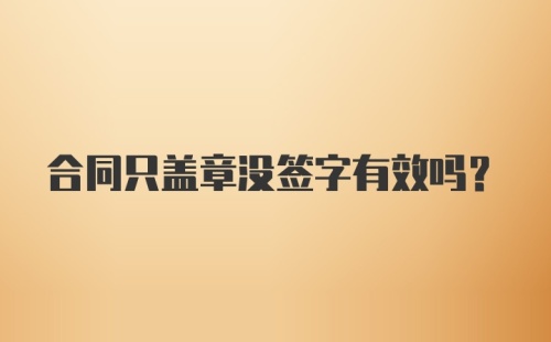 合同只盖章没签字有效吗？