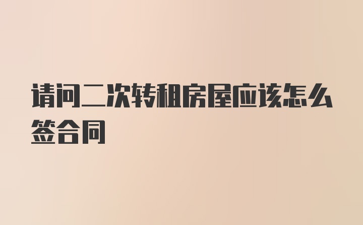 请问二次转租房屋应该怎么签合同