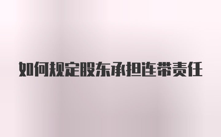 如何规定股东承担连带责任