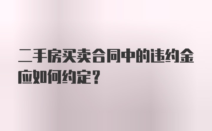 二手房买卖合同中的违约金应如何约定？