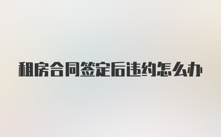 租房合同签定后违约怎么办