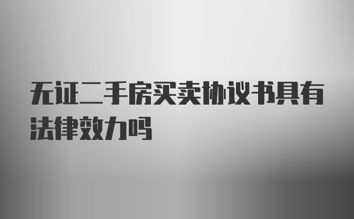 无证二手房买卖协议书具有法律效力吗