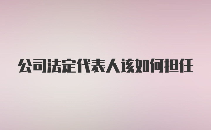 公司法定代表人该如何担任