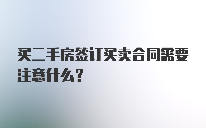 买二手房签订买卖合同需要注意什么？