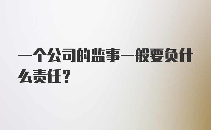 一个公司的监事一般要负什么责任？