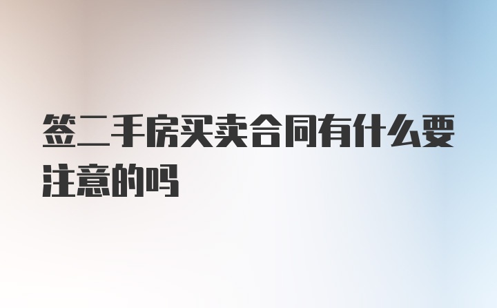 签二手房买卖合同有什么要注意的吗