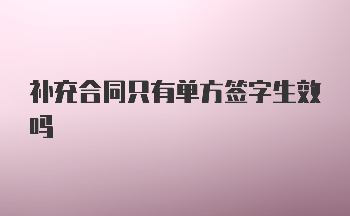 补充合同只有单方签字生效吗