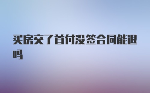 买房交了首付没签合同能退吗