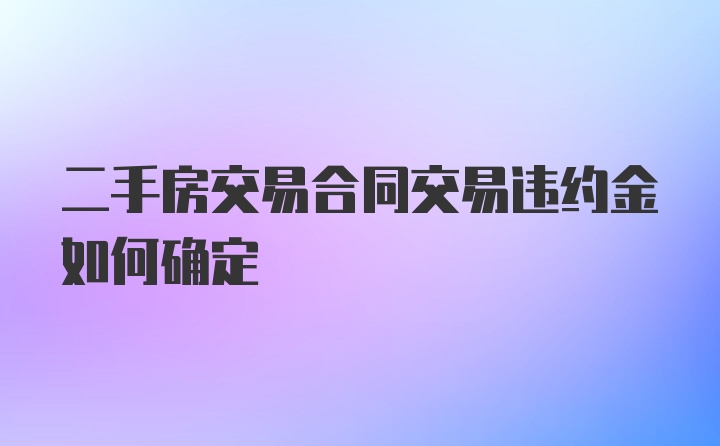 二手房交易合同交易违约金如何确定