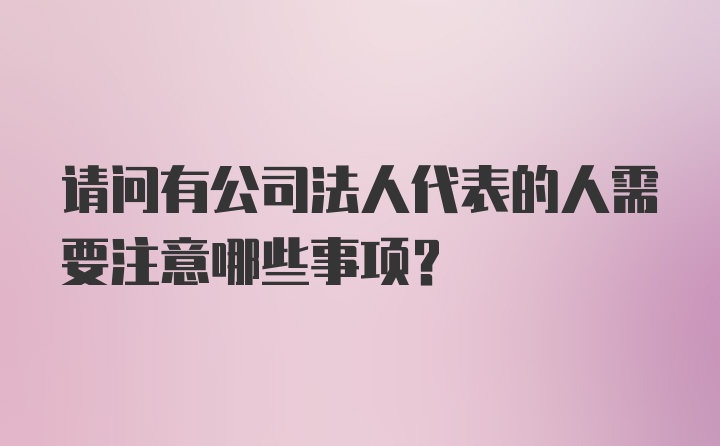 请问有公司法人代表的人需要注意哪些事项？