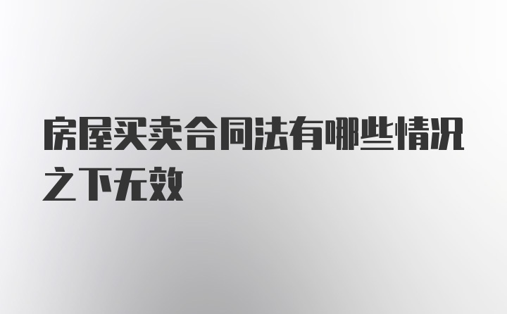 房屋买卖合同法有哪些情况之下无效