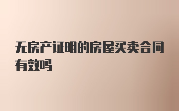 无房产证明的房屋买卖合同有效吗