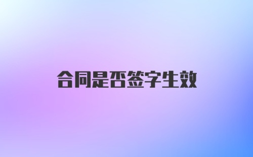 合同是否签字生效