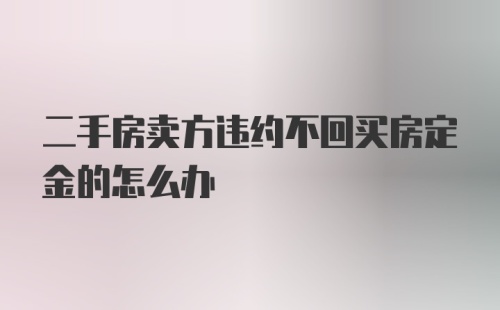 二手房卖方违约不回买房定金的怎么办