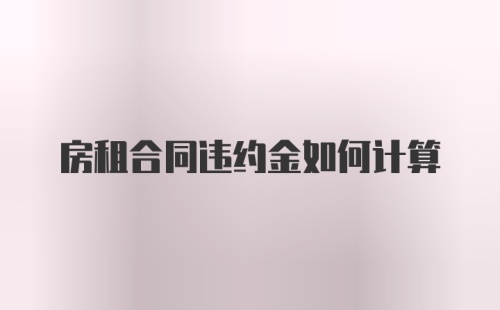 房租合同违约金如何计算