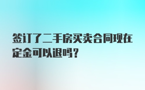 签订了二手房买卖合同现在定金可以退吗？