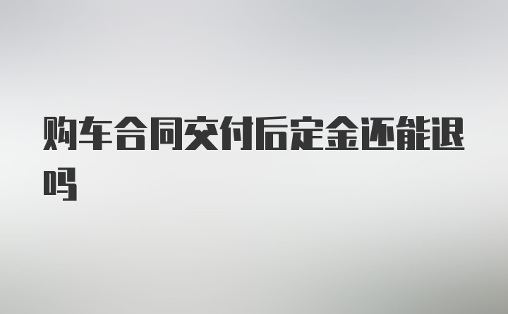 购车合同交付后定金还能退吗