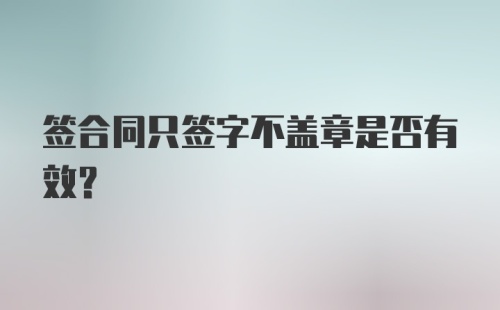 签合同只签字不盖章是否有效？