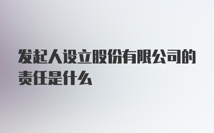 发起人设立股份有限公司的责任是什么