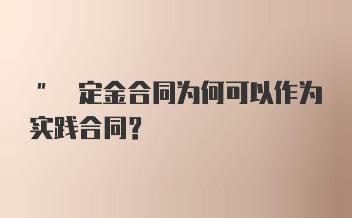 " 定金合同为何可以作为实践合同?