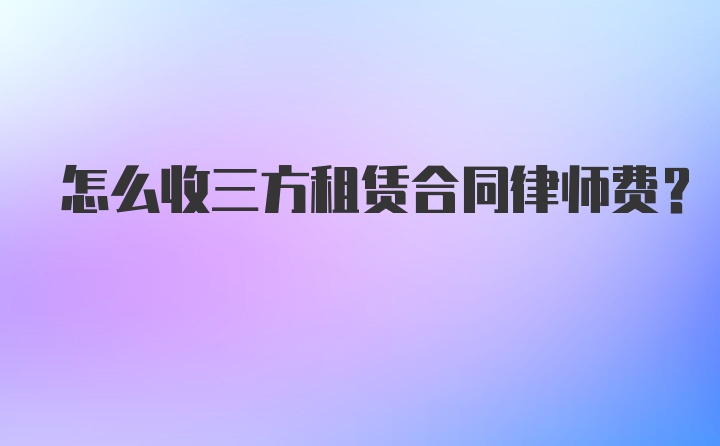 怎么收三方租赁合同律师费？