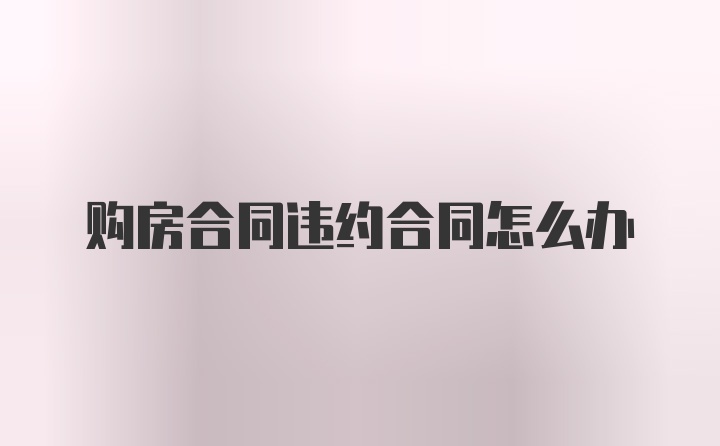 购房合同违约合同怎么办