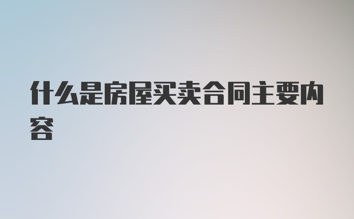 什么是房屋买卖合同主要内容