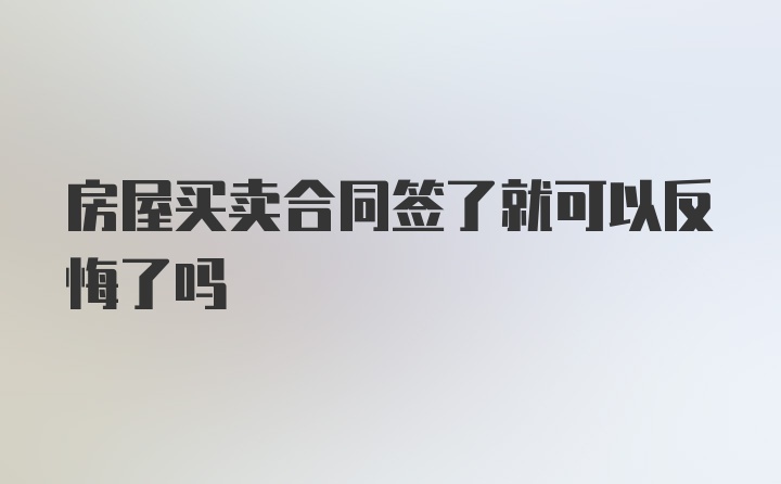 房屋买卖合同签了就可以反悔了吗