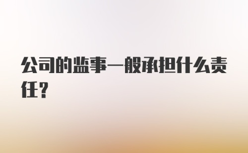 公司的监事一般承担什么责任？