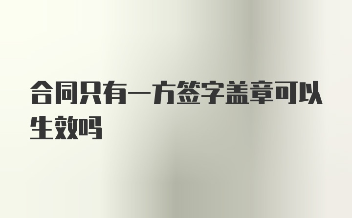 合同只有一方签字盖章可以生效吗