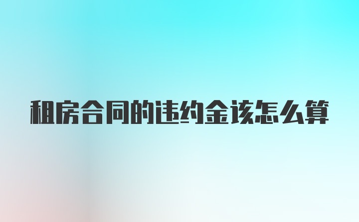 租房合同的违约金该怎么算