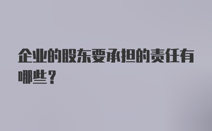 企业的股东要承担的责任有哪些？