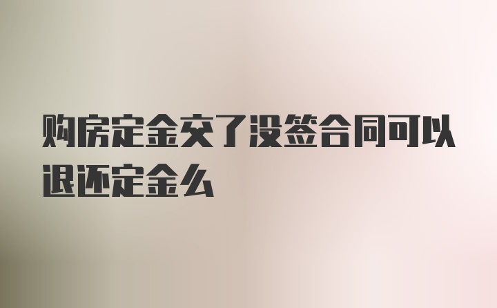 购房定金交了没签合同可以退还定金么