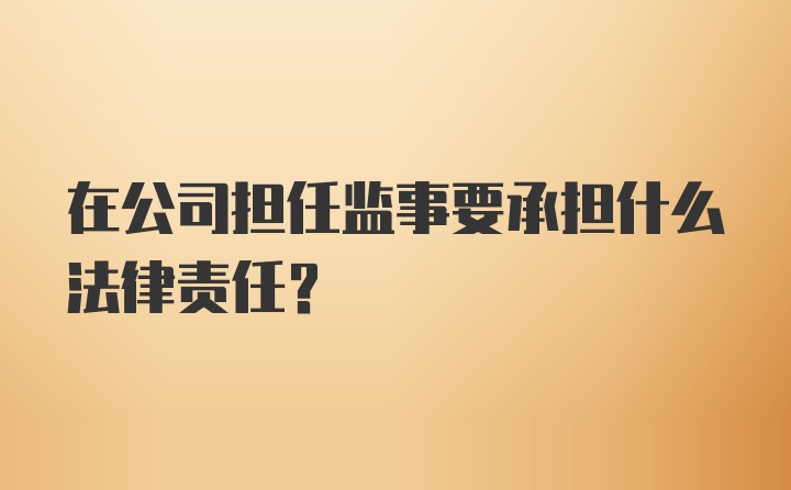 在公司担任监事要承担什么法律责任？