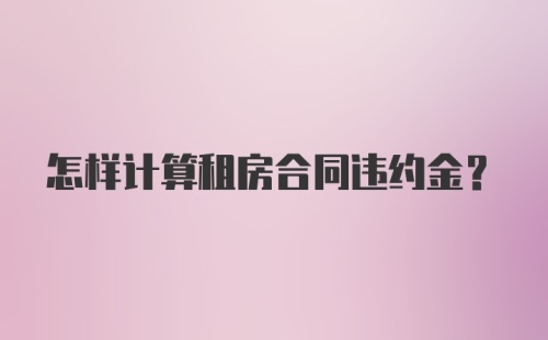 怎样计算租房合同违约金？