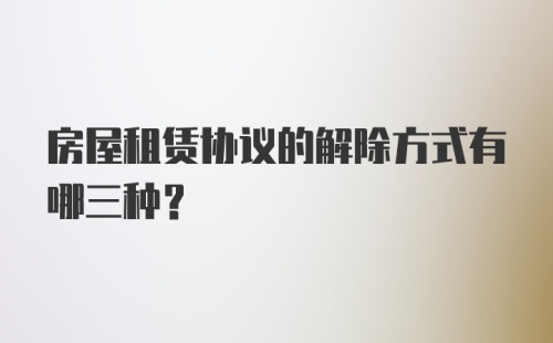 房屋租赁协议的解除方式有哪三种?