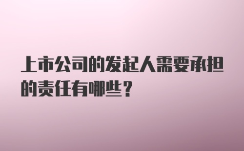 上市公司的发起人需要承担的责任有哪些？