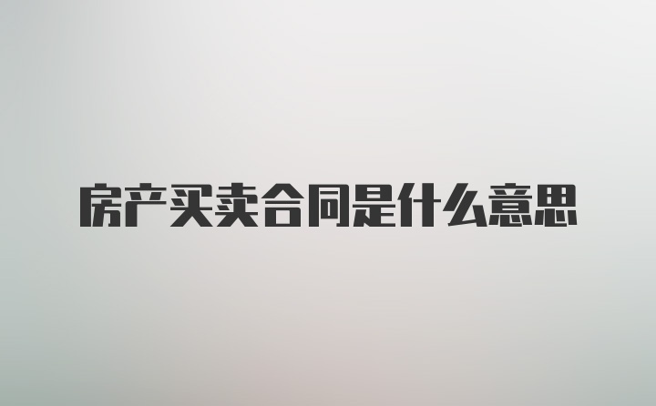 房产买卖合同是什么意思