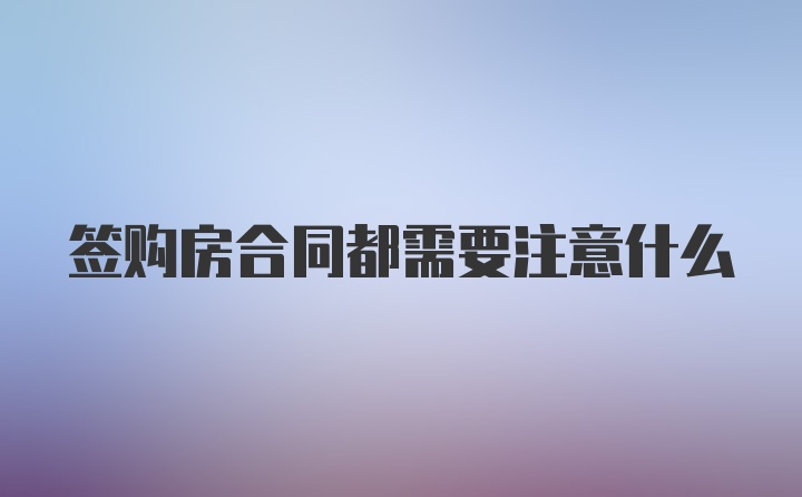 签购房合同都需要注意什么