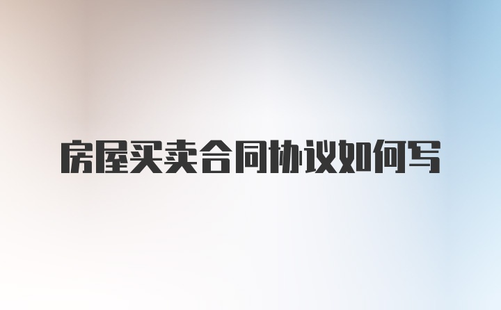 房屋买卖合同协议如何写