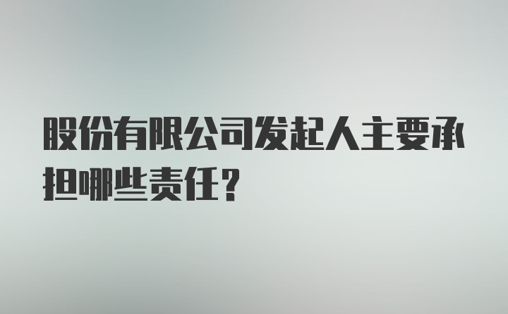 股份有限公司发起人主要承担哪些责任?