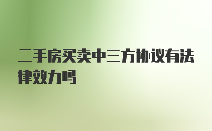 二手房买卖中三方协议有法律效力吗