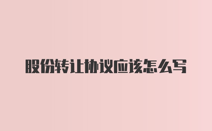 股份转让协议应该怎么写