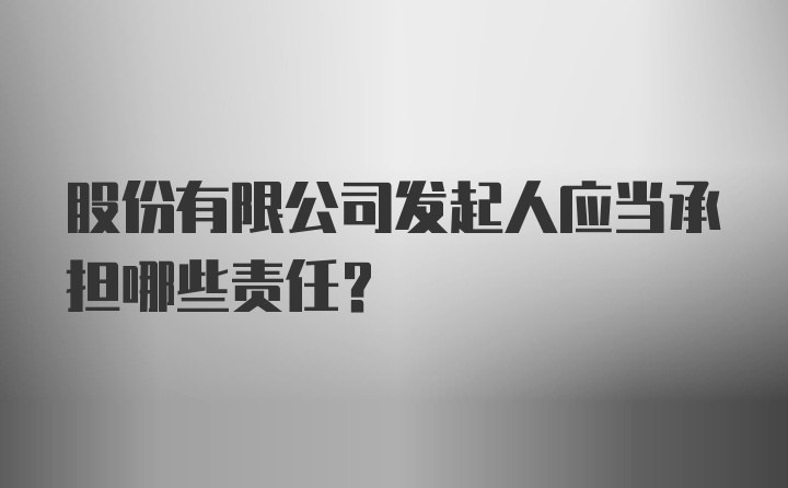 股份有限公司发起人应当承担哪些责任？