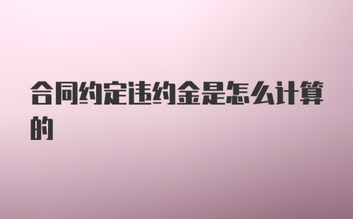 合同约定违约金是怎么计算的