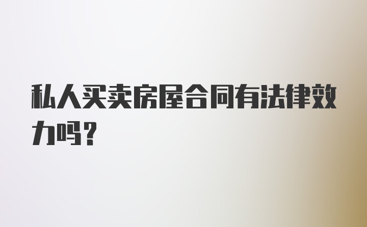 私人买卖房屋合同有法律效力吗？