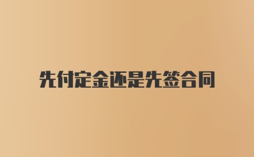 先付定金还是先签合同