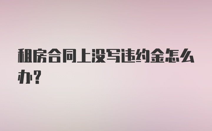 租房合同上没写违约金怎么办？