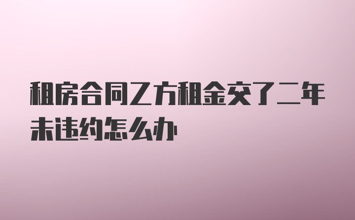 租房合同乙方租金交了二年未违约怎么办